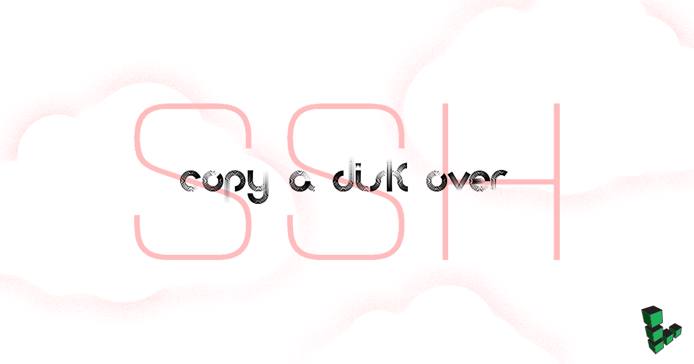 Copy a Disk Over SSH Copy a Disk Over SSH