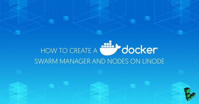 How to Create a Docker Swarm Manager and Nodes on Linode How to Create a Docker Swarm Manager and Nodes on Linode