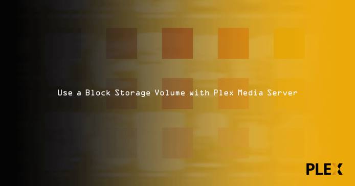 Use a Block Storage Volume with Plex Media Server Use a Block Storage Volume with Plex Media Server
